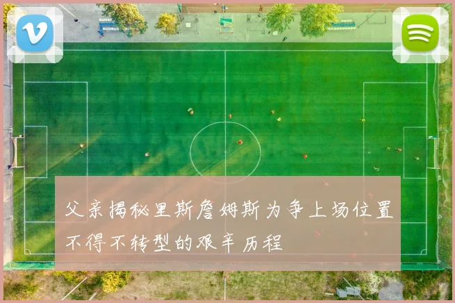 父亲揭秘里斯詹姆斯为争上场位置不得不转型的艰辛历程
