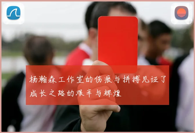 杨瀚森工作室的伤痕与拼搏见证了成长之路的艰辛与辉煌