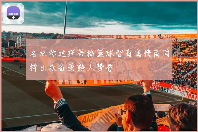 名记称达斯蒂梅篮球智商高情商同样出众备受熟人赞誉
