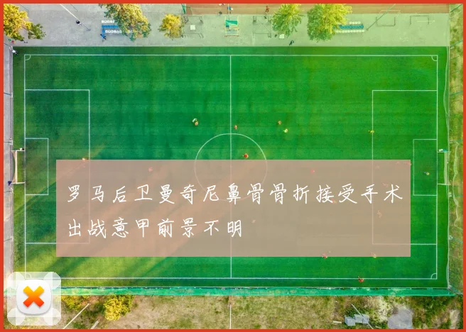 罗马后卫曼奇尼鼻骨骨折接受手术出战意甲前景不明