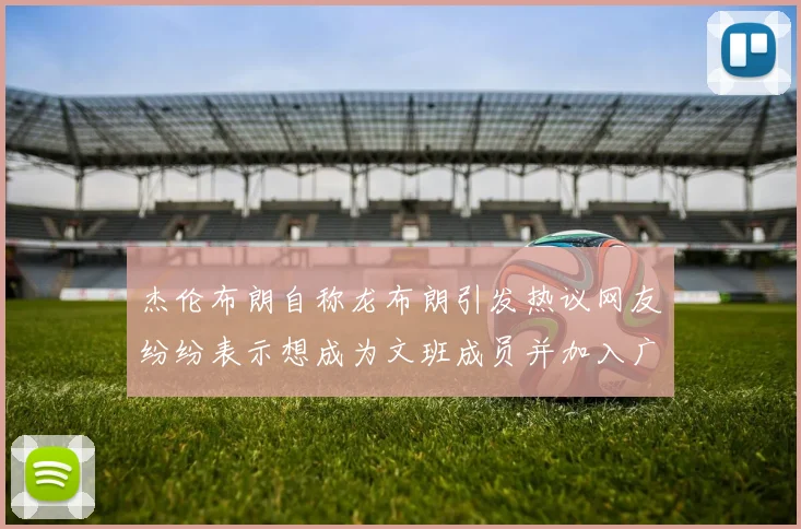 杰伦布朗自称龙布朗引发热议网友纷纷表示想成为文班成员并加入广东宏远