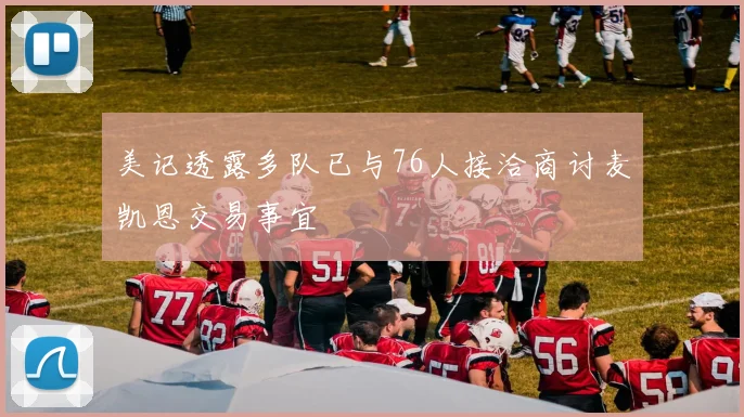 美记透露多队已与76人接洽商讨麦凯恩交易事宜