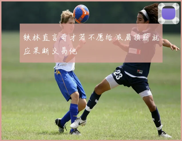 铁林直言奇才若不愿给浓眉顶薪就应果断交易他