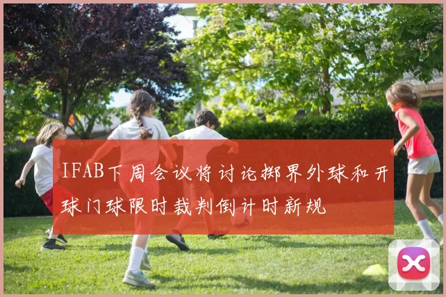 IFAB下周会议将讨论掷界外球和开球门球限时裁判倒计时新规